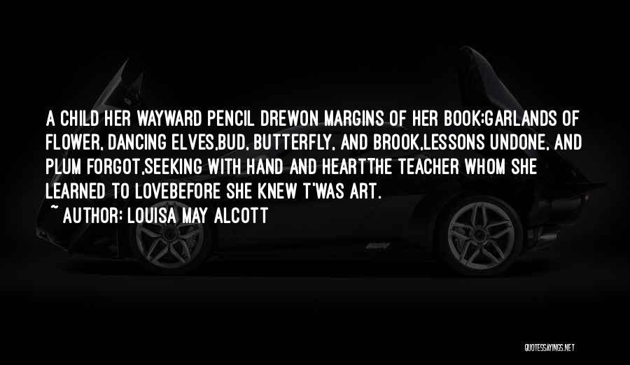 Louisa May Alcott Quotes: A Child Her Wayward Pencil Drewon Margins Of Her Book;garlands Of Flower, Dancing Elves,bud, Butterfly, And Brook,lessons Undone, And Plum