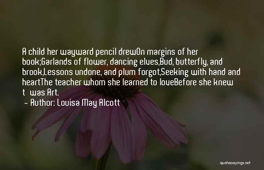 Louisa May Alcott Quotes: A Child Her Wayward Pencil Drewon Margins Of Her Book;garlands Of Flower, Dancing Elves,bud, Butterfly, And Brook,lessons Undone, And Plum