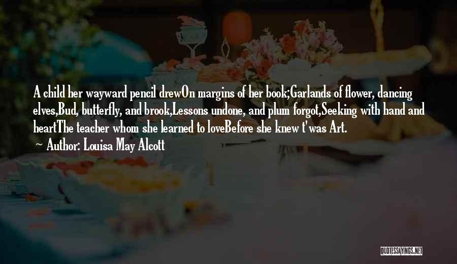 Louisa May Alcott Quotes: A Child Her Wayward Pencil Drewon Margins Of Her Book;garlands Of Flower, Dancing Elves,bud, Butterfly, And Brook,lessons Undone, And Plum