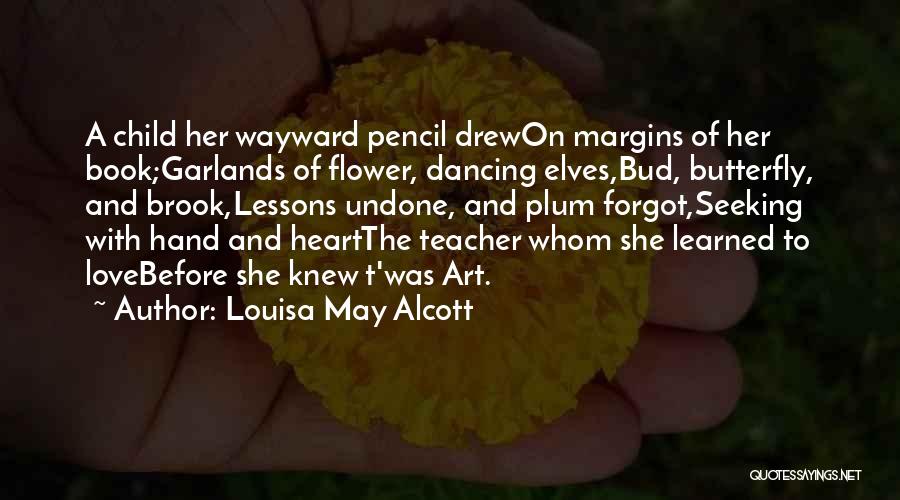 Louisa May Alcott Quotes: A Child Her Wayward Pencil Drewon Margins Of Her Book;garlands Of Flower, Dancing Elves,bud, Butterfly, And Brook,lessons Undone, And Plum