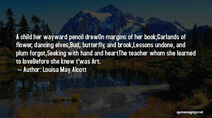 Louisa May Alcott Quotes: A Child Her Wayward Pencil Drewon Margins Of Her Book;garlands Of Flower, Dancing Elves,bud, Butterfly, And Brook,lessons Undone, And Plum