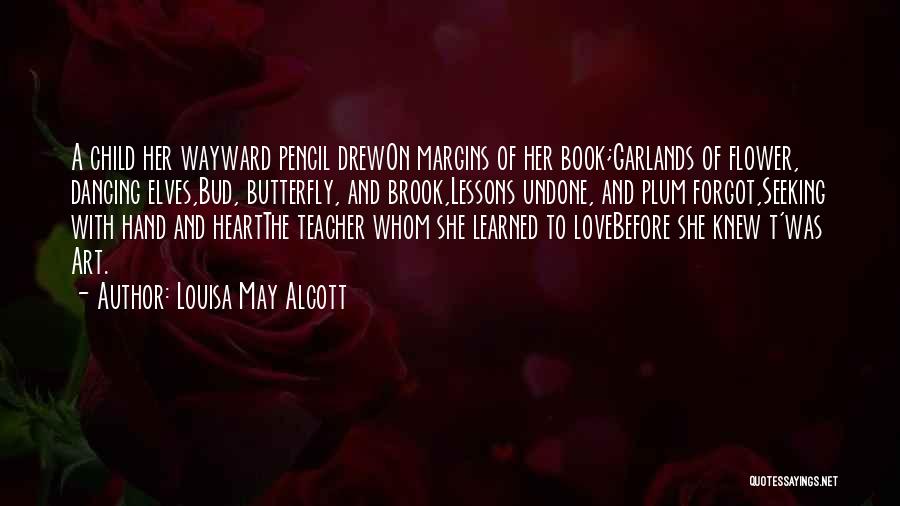 Louisa May Alcott Quotes: A Child Her Wayward Pencil Drewon Margins Of Her Book;garlands Of Flower, Dancing Elves,bud, Butterfly, And Brook,lessons Undone, And Plum