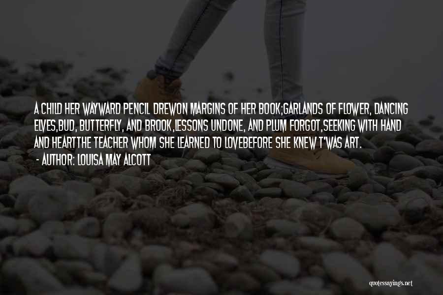 Louisa May Alcott Quotes: A Child Her Wayward Pencil Drewon Margins Of Her Book;garlands Of Flower, Dancing Elves,bud, Butterfly, And Brook,lessons Undone, And Plum