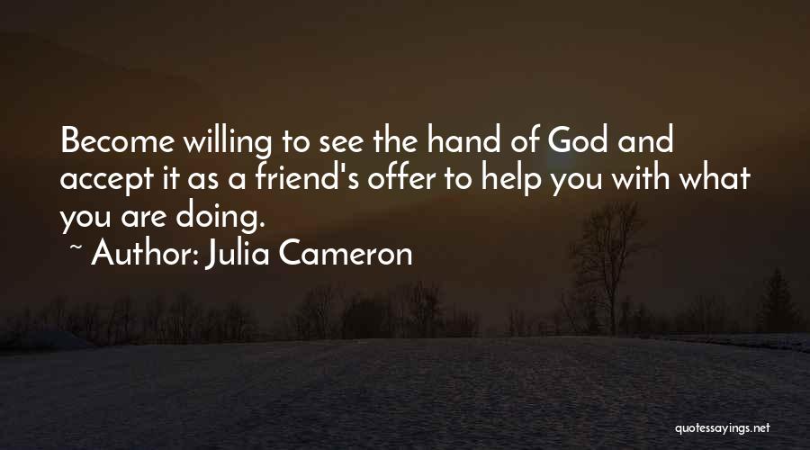 Julia Cameron Quotes: Become Willing To See The Hand Of God And Accept It As A Friend's Offer To Help You With What