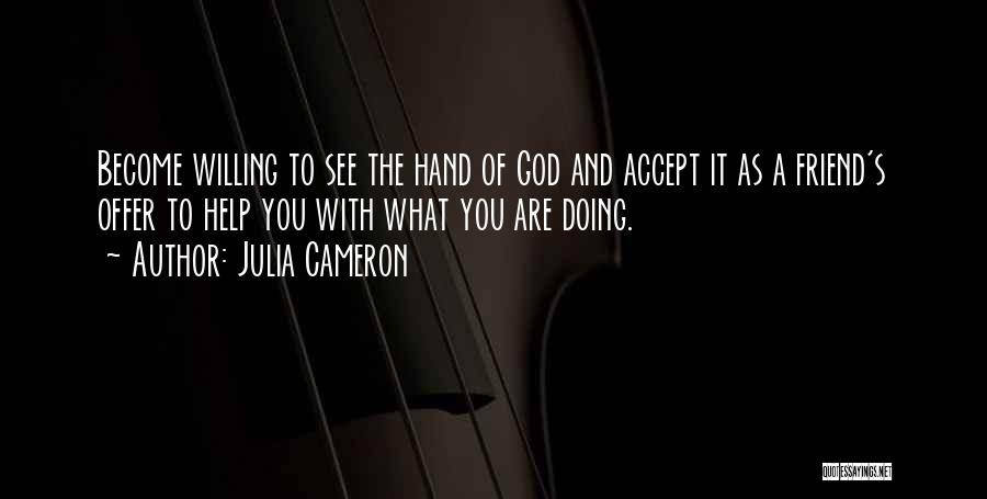 Julia Cameron Quotes: Become Willing To See The Hand Of God And Accept It As A Friend's Offer To Help You With What
