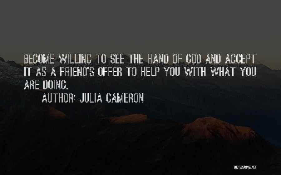 Julia Cameron Quotes: Become Willing To See The Hand Of God And Accept It As A Friend's Offer To Help You With What