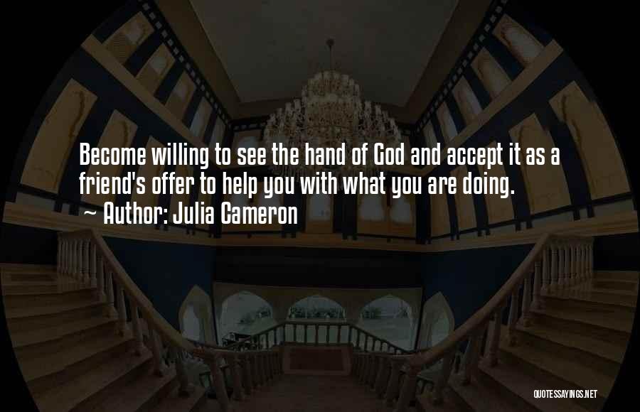 Julia Cameron Quotes: Become Willing To See The Hand Of God And Accept It As A Friend's Offer To Help You With What
