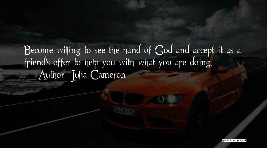 Julia Cameron Quotes: Become Willing To See The Hand Of God And Accept It As A Friend's Offer To Help You With What