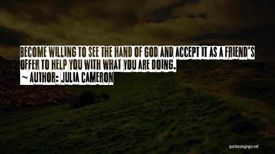 Julia Cameron Quotes: Become Willing To See The Hand Of God And Accept It As A Friend's Offer To Help You With What
