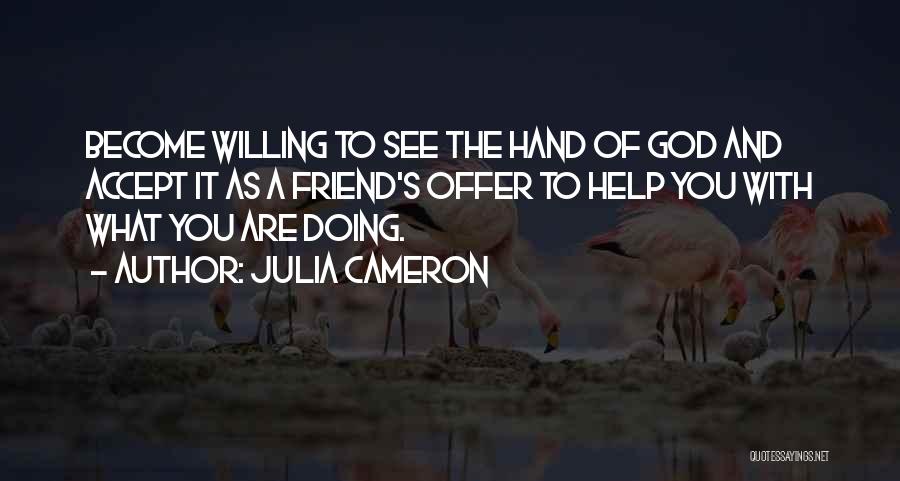 Julia Cameron Quotes: Become Willing To See The Hand Of God And Accept It As A Friend's Offer To Help You With What