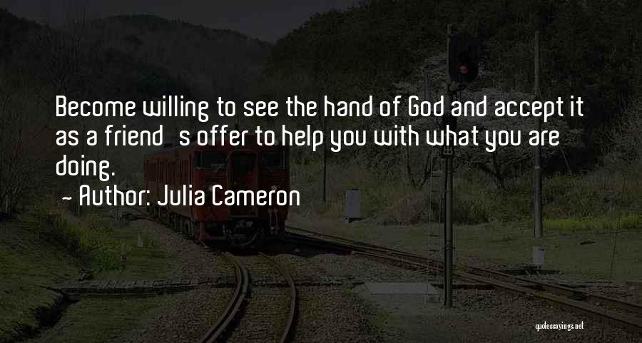 Julia Cameron Quotes: Become Willing To See The Hand Of God And Accept It As A Friend's Offer To Help You With What