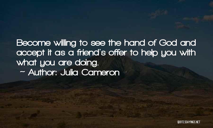 Julia Cameron Quotes: Become Willing To See The Hand Of God And Accept It As A Friend's Offer To Help You With What
