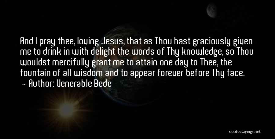 Venerable Bede Quotes: And I Pray Thee, Loving Jesus, That As Thou Hast Graciously Given Me To Drink In With Delight The Words