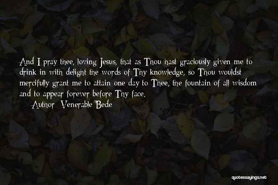 Venerable Bede Quotes: And I Pray Thee, Loving Jesus, That As Thou Hast Graciously Given Me To Drink In With Delight The Words