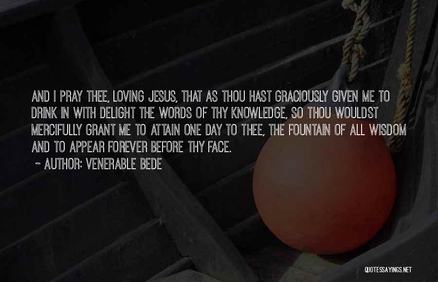 Venerable Bede Quotes: And I Pray Thee, Loving Jesus, That As Thou Hast Graciously Given Me To Drink In With Delight The Words