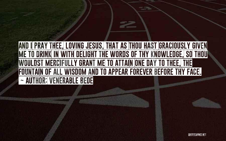 Venerable Bede Quotes: And I Pray Thee, Loving Jesus, That As Thou Hast Graciously Given Me To Drink In With Delight The Words