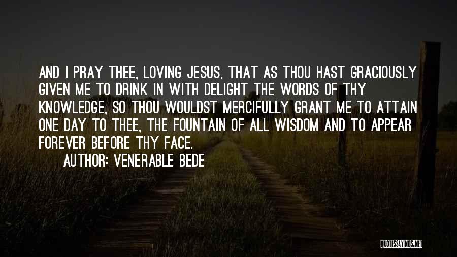 Venerable Bede Quotes: And I Pray Thee, Loving Jesus, That As Thou Hast Graciously Given Me To Drink In With Delight The Words