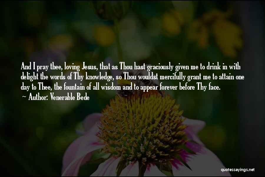 Venerable Bede Quotes: And I Pray Thee, Loving Jesus, That As Thou Hast Graciously Given Me To Drink In With Delight The Words