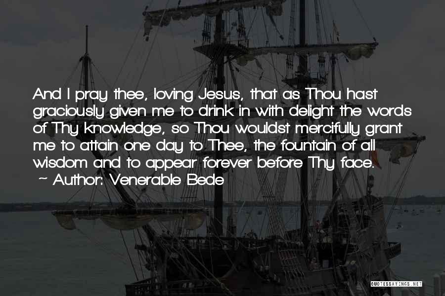 Venerable Bede Quotes: And I Pray Thee, Loving Jesus, That As Thou Hast Graciously Given Me To Drink In With Delight The Words