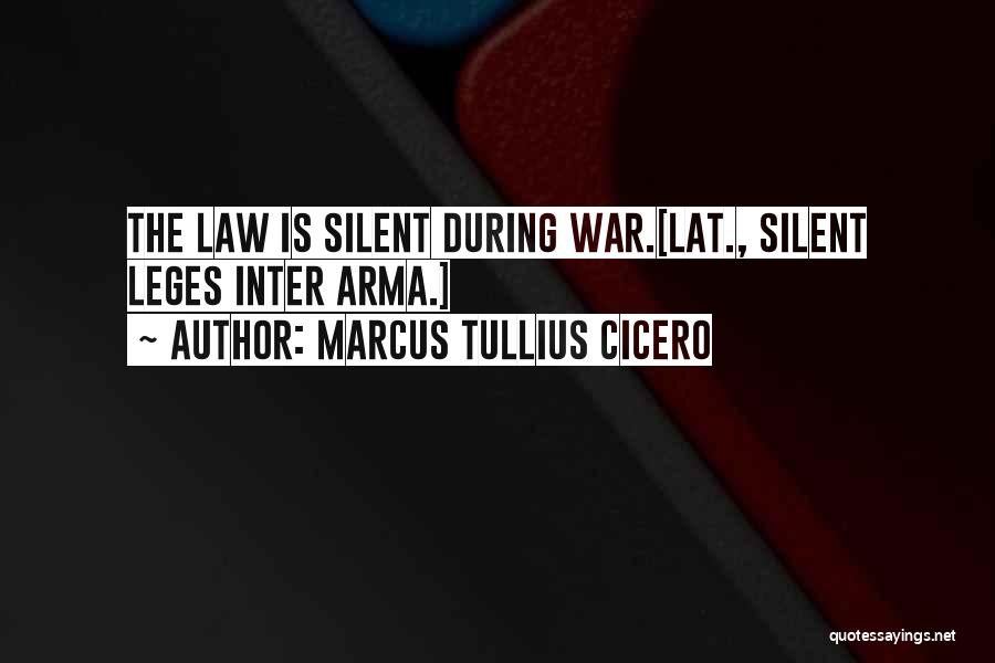 Marcus Tullius Cicero Quotes: The Law Is Silent During War.[lat., Silent Leges Inter Arma.]