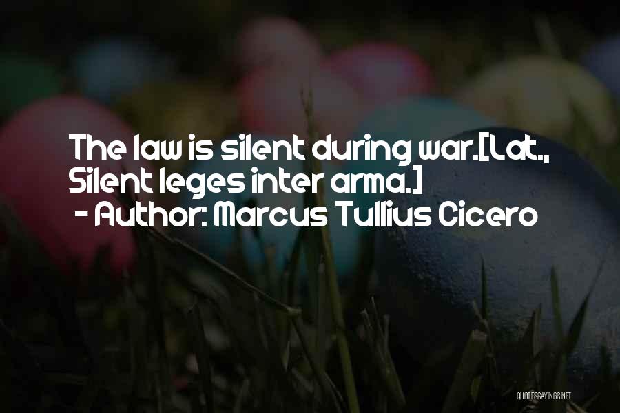 Marcus Tullius Cicero Quotes: The Law Is Silent During War.[lat., Silent Leges Inter Arma.]