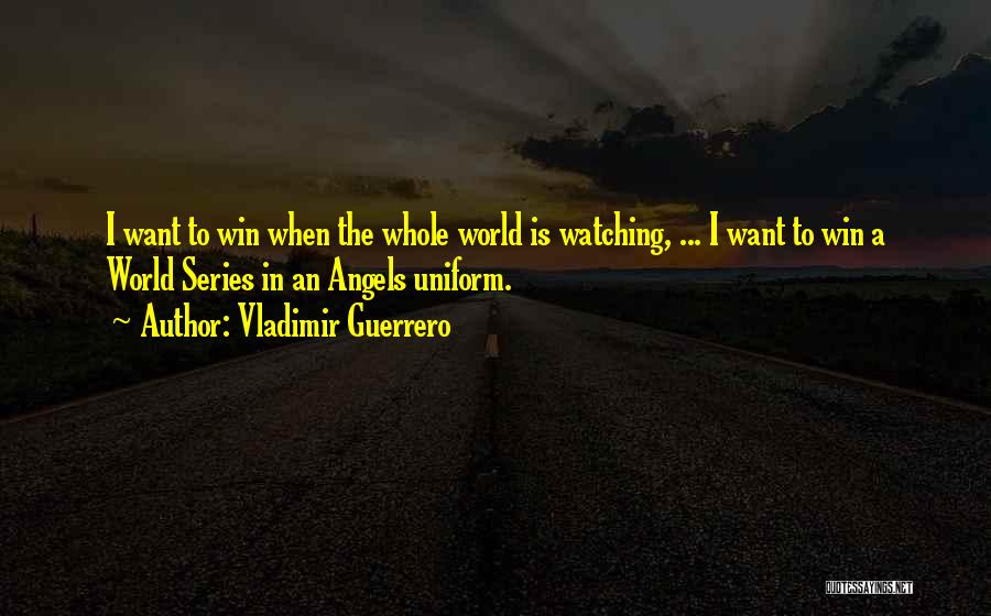 Vladimir Guerrero Quotes: I Want To Win When The Whole World Is Watching, ... I Want To Win A World Series In An