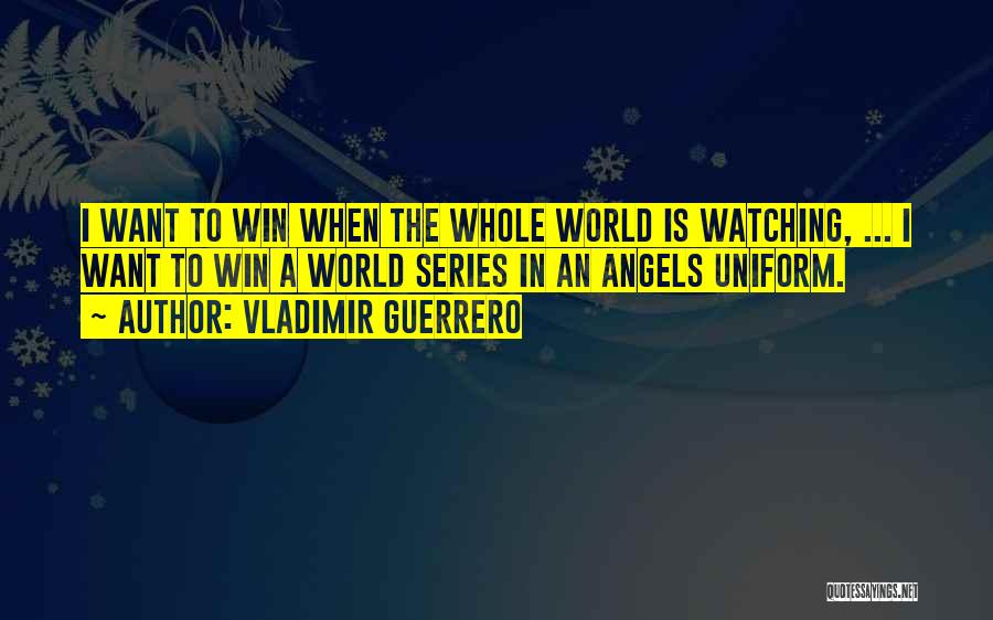 Vladimir Guerrero Quotes: I Want To Win When The Whole World Is Watching, ... I Want To Win A World Series In An