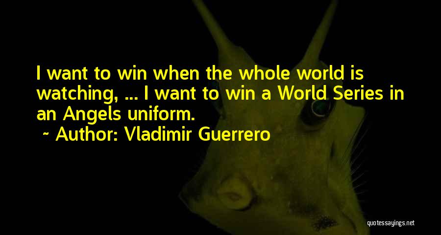 Vladimir Guerrero Quotes: I Want To Win When The Whole World Is Watching, ... I Want To Win A World Series In An