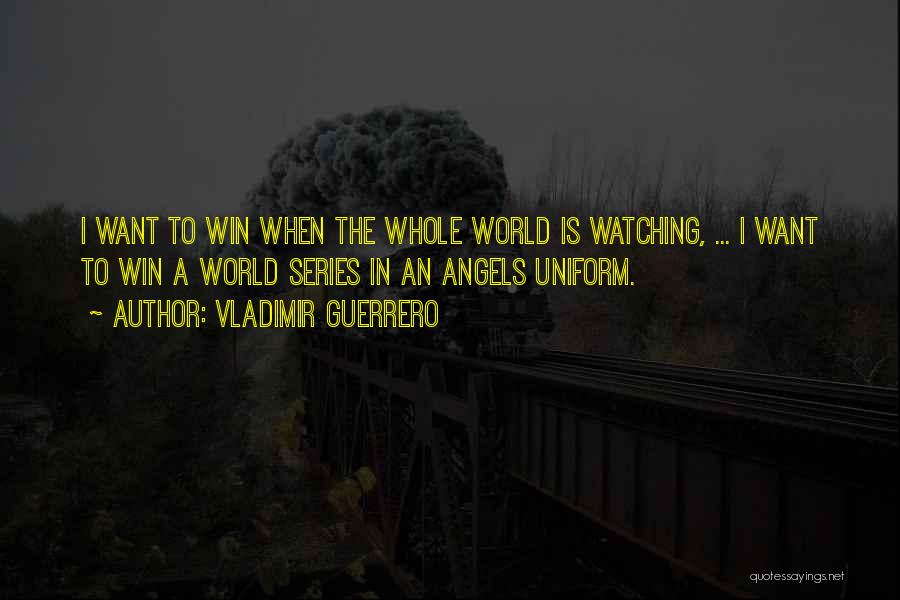 Vladimir Guerrero Quotes: I Want To Win When The Whole World Is Watching, ... I Want To Win A World Series In An