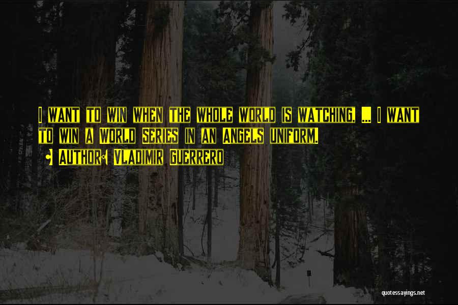 Vladimir Guerrero Quotes: I Want To Win When The Whole World Is Watching, ... I Want To Win A World Series In An