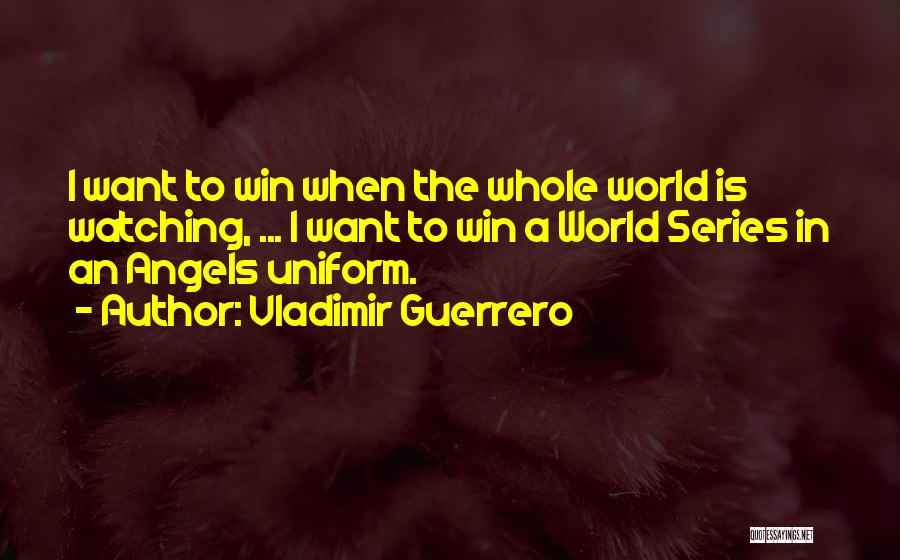 Vladimir Guerrero Quotes: I Want To Win When The Whole World Is Watching, ... I Want To Win A World Series In An