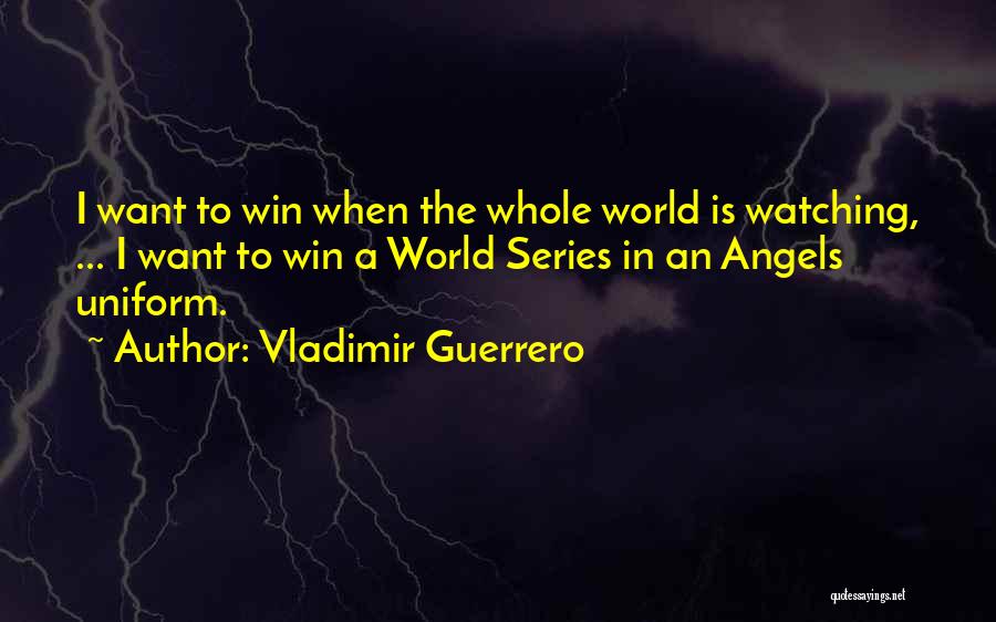 Vladimir Guerrero Quotes: I Want To Win When The Whole World Is Watching, ... I Want To Win A World Series In An