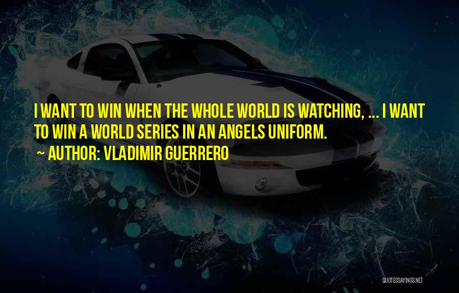 Vladimir Guerrero Quotes: I Want To Win When The Whole World Is Watching, ... I Want To Win A World Series In An