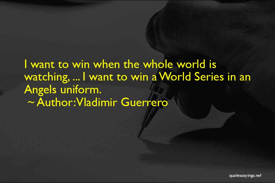 Vladimir Guerrero Quotes: I Want To Win When The Whole World Is Watching, ... I Want To Win A World Series In An