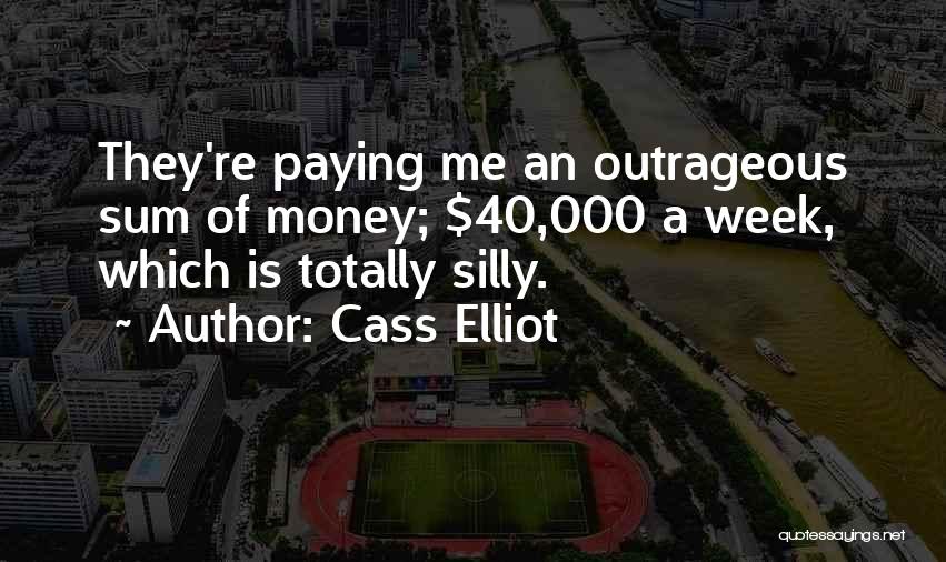 Cass Elliot Quotes: They're Paying Me An Outrageous Sum Of Money; $40,000 A Week, Which Is Totally Silly.