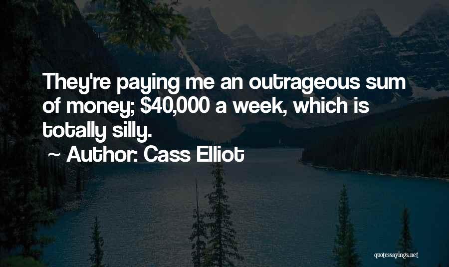 Cass Elliot Quotes: They're Paying Me An Outrageous Sum Of Money; $40,000 A Week, Which Is Totally Silly.