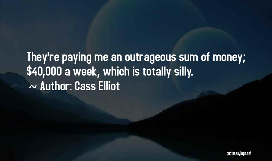 Cass Elliot Quotes: They're Paying Me An Outrageous Sum Of Money; $40,000 A Week, Which Is Totally Silly.