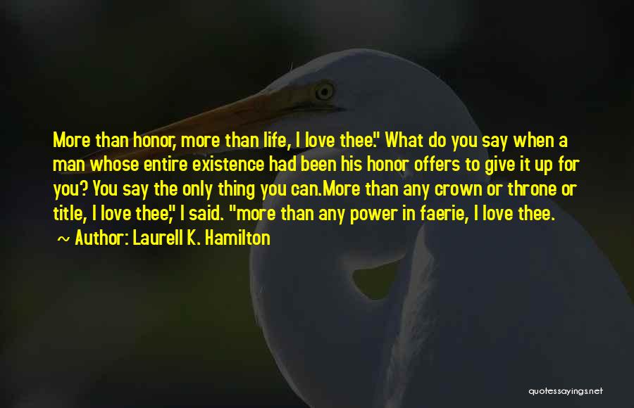 Laurell K. Hamilton Quotes: More Than Honor, More Than Life, I Love Thee. What Do You Say When A Man Whose Entire Existence Had