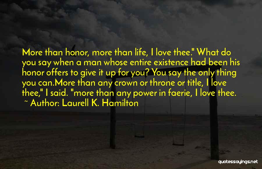 Laurell K. Hamilton Quotes: More Than Honor, More Than Life, I Love Thee. What Do You Say When A Man Whose Entire Existence Had