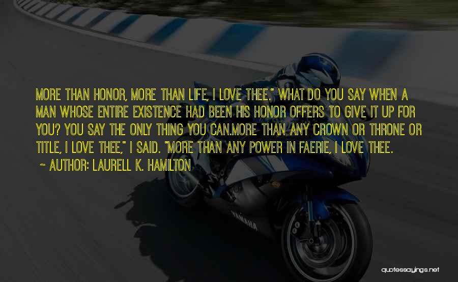 Laurell K. Hamilton Quotes: More Than Honor, More Than Life, I Love Thee. What Do You Say When A Man Whose Entire Existence Had