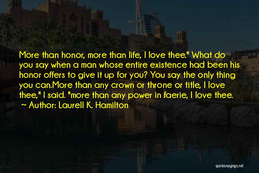 Laurell K. Hamilton Quotes: More Than Honor, More Than Life, I Love Thee. What Do You Say When A Man Whose Entire Existence Had