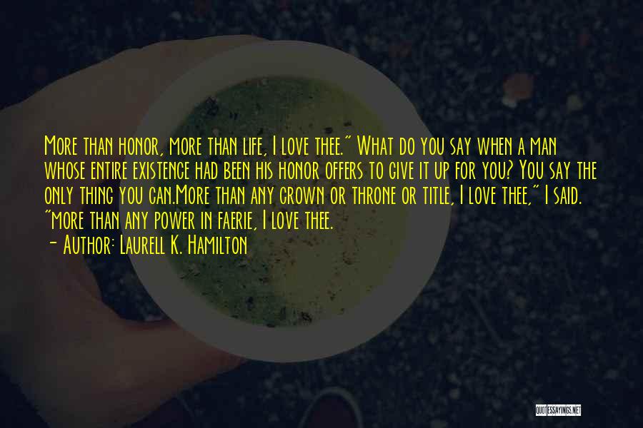 Laurell K. Hamilton Quotes: More Than Honor, More Than Life, I Love Thee. What Do You Say When A Man Whose Entire Existence Had