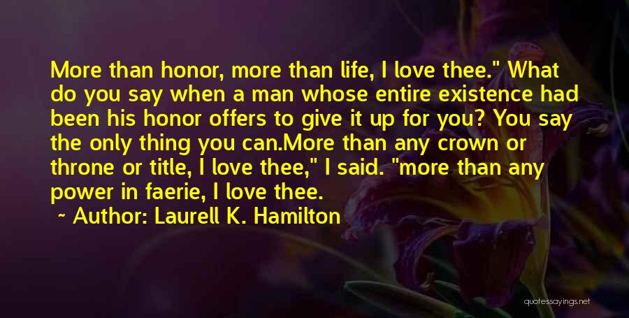 Laurell K. Hamilton Quotes: More Than Honor, More Than Life, I Love Thee. What Do You Say When A Man Whose Entire Existence Had