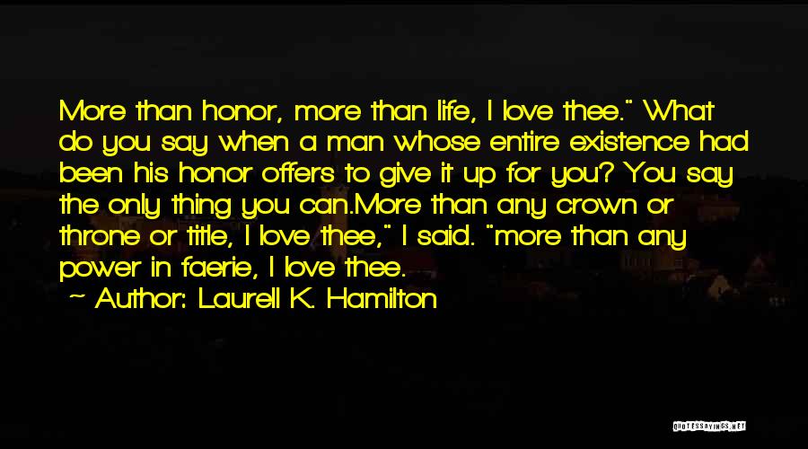 Laurell K. Hamilton Quotes: More Than Honor, More Than Life, I Love Thee. What Do You Say When A Man Whose Entire Existence Had