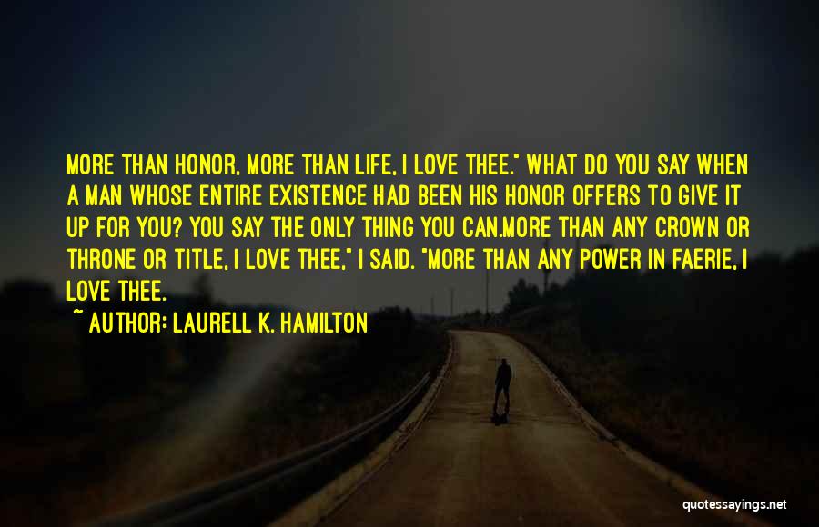 Laurell K. Hamilton Quotes: More Than Honor, More Than Life, I Love Thee. What Do You Say When A Man Whose Entire Existence Had