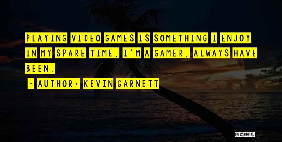 Kevin Garnett Quotes: Playing Video Games Is Something I Enjoy In My Spare Time. I'm A Gamer, Always Have Been.