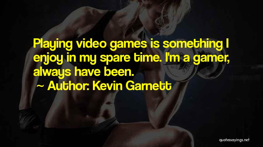 Kevin Garnett Quotes: Playing Video Games Is Something I Enjoy In My Spare Time. I'm A Gamer, Always Have Been.