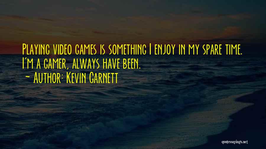 Kevin Garnett Quotes: Playing Video Games Is Something I Enjoy In My Spare Time. I'm A Gamer, Always Have Been.