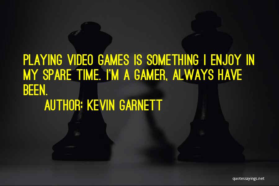 Kevin Garnett Quotes: Playing Video Games Is Something I Enjoy In My Spare Time. I'm A Gamer, Always Have Been.