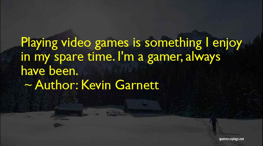 Kevin Garnett Quotes: Playing Video Games Is Something I Enjoy In My Spare Time. I'm A Gamer, Always Have Been.